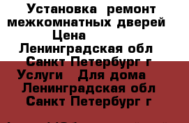 Установка, ремонт межкомнатных дверей. › Цена ­ 1 600 - Ленинградская обл., Санкт-Петербург г. Услуги » Для дома   . Ленинградская обл.,Санкт-Петербург г.